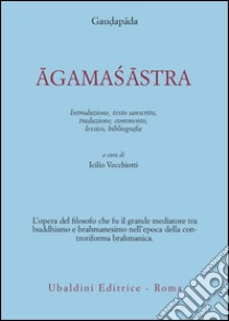 Agamasastra. Introduzione, testo sanscrito, traduzione, commento, lessico, bibliografia libro di Gaudapâda; Vecchiotti I. (cur.)