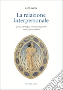 La relazione interpersonale. Guida astrologica a vivere con gli altri su un piccolo pianeta libro di Greene Liz