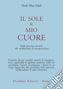 Il sole, il mio cuore. Dalla presenza mentale alla meditazione di consapevolezza libro di Nhat Hanh Thich