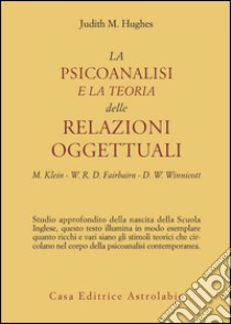 La psicoanalisi e la teoria delle relazioni oggettuali. Melanie Klein, W. R. D. Fairbairn e D. W. Winnicott libro di Hughes Judith M.; Pezzoni F. (cur.)