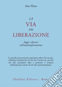 La via della liberazione. Saggi e discorsi sull'autotrasformazione libro di Watts Alan W.