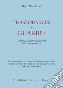 Trasformarsi e guarire. Il Sutra sui quattro fondamenti della consapevolezza libro di Nhat Hanh Thich