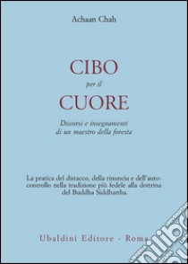 Cibo per il cuore. Discorsi e insegnamenti di un maestro della foresta libro di Chah Achaan