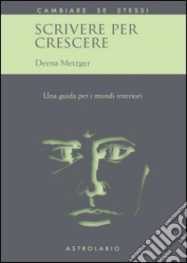 Scrivere per crescere. Una guida per i mondi interiori libro di Metzger Deena