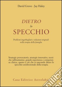 Dietro lo specchio. Problemi ingarbugliati e soluzioni originali nella terapia della famiglia libro di Grove David; Haley Jay