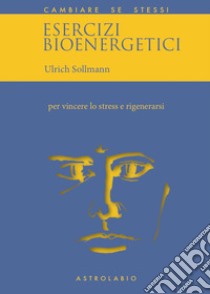 Esercizi bioenergetici. Per vincere lo stress e rigenerarsi libro di Sollmann Ulrich