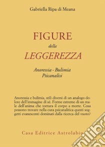 Figure della leggerezza. Anoressia. Bulimia. Psicanalisi libro di Ripa di Meana Gabriella