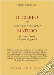 Il corpo e il comportamento maturo sul sesso, l'ansia e la forza di gravità libro di Feldenkrais Moshe