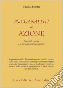 Psicoanalisti in azione. I modelli teorici e la loro applicazione clinica libro di Hunter Virginia