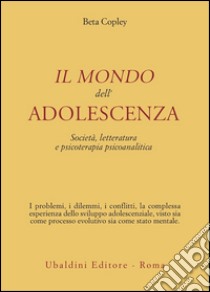 Il mondo dell'adolescenza. Società, letteratura e psicoterapia psicoanalitica libro di Copley Beta