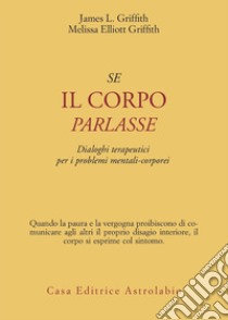 Se il corpo parlasse. Dialoghi terapeutici per i problemi mentali-corporei libro di Griffith James L.; Griffith Melissa E.