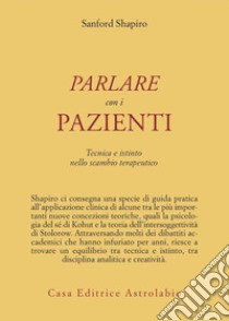 Parlare con i pazienti. Tecnica e istinto nello scambio terapeutico libro di Sanford Shapiro