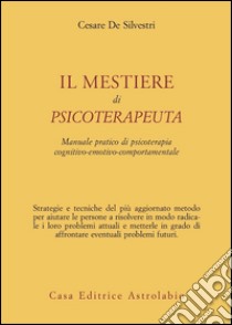 Il mestiere di psicoterapeuta. Manuale pratico di psicoterapia cognitivo-emotivo-comportamentale libro di De Silvestri Cesare