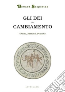 Gli dèi del cambiamento. Urano, Nettuno e Plutone libro di Sasportas Howard