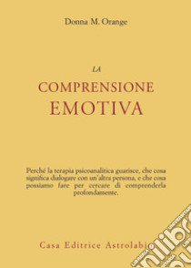 La comprensione emotiva libro di Orange Donna M.; Nebbiosi G. (cur.); Federici S. (cur.); Paparo F. (cur.)