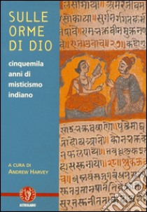 Sulle orme di dio. Cinquemila anni di misticismo indiano libro di Harvey Andrew