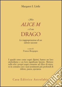 Miss Alice e il suo drago. La riappropriazione di un talento nascosto libro di Little Margaret I.; Borgogno F. (cur.)