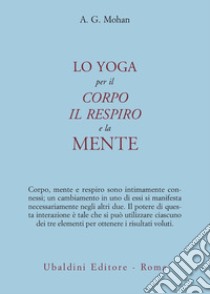 Lo yoga per il corpo, il respiro e la mente libro di Mohan A. G.