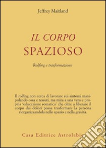 Il corpo spazioso. Rolfing e trasformazione libro di Maitland Jeffrey