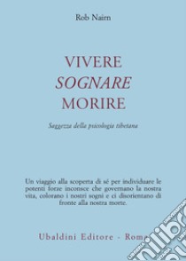 Vivere, sognare, morire. Saggezza della psicologia tibetana libro di Nairn Rob