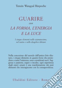 Guarire con la forma, l'energia e la luce. I cinque elementi nello sciamanesimo, nel tantra e nello dzogchen tibetani libro di Wangyal Tenzin (Rinpoche); Dahlby M. (cur.)