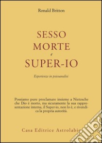 Sesso, morte e super-io. Esperienze in psicoanalisi libro di Britton Ronald