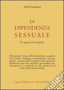 La dipendenza sessuale. Un approccio integrato libro di Goodman Aviel