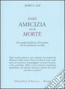 Fare amicizia con la morte. Una guida buddhista all'incontro con la condizione mortale libro di Lief Judith L.