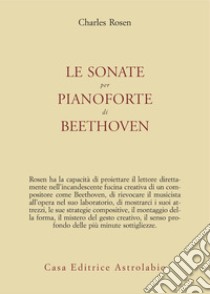 Le sonate per pianoforte di Beethoven. Con CD Audio libro di Rosen Charles; Polimanti E. M. (cur.)