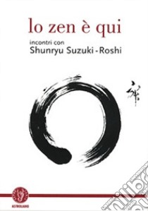 Lo zen è qui. Incontri con Shunryu Suzuki-roshi libro di Chadwick D. (cur.)