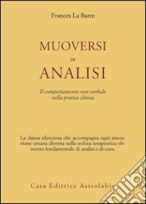 Muoversi in analisi. Il comportamento non verbale nella pratica clinica libro di La Barre Frances