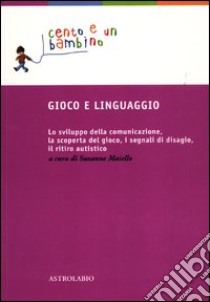 Gioco e linguaggio. Lo sviluppo della comunicazione, la scoperta del gioco, i segnali di disagio, il ritiro autistico libro di Maiello S. (cur.)