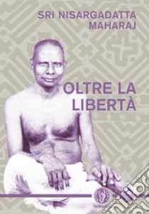 Oltre la libertà libro di Nisargadatta Maharaj