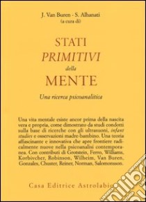 Stati primitivi della mente. Una ricerca psicoanalitica libro di Van Buren J. (cur.); Alhanati S. (cur.)