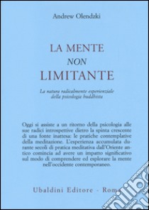 La mente non limitante. La natura radicalmente esperienzale della psicologia buddhista libro di Olendzki Andrew