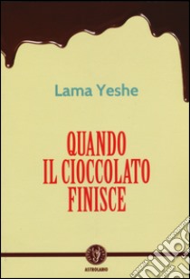 Quando il cioccolato finisce libro di Yesce (lama); Bartok J. (cur.); Ribush N. (cur.)