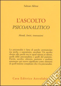 L'ascolto psicoanalitico. Metodi, limiti, innovazioni libro di Akhtar Salman