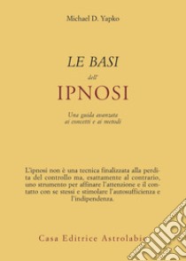 Le basi dell'ipnosi. Una guida avanzata ai concetti e ai metodi libro di Yapko Michael D.