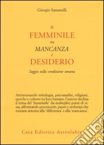 Il femminile tra mancanza e desiderio. Saggio sulla condizione umana libro di Sassanelli Giorgio