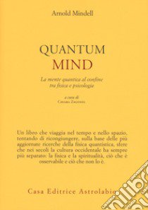 Quantum mind. La mente quantica al confine tra fisica e psicologia libro di Mindell Arnold; Zagonel C. (cur.)