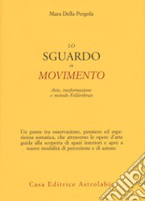 Lo sguardo in movimento. Arte, trasformazione e metodo Feldenkrais libro di Della Pergola Mara