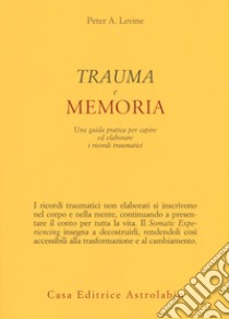 Trauma e memoria. Una guida pratica per capire ed elaborare i ricordi traumatici libro di Levine Peter A.