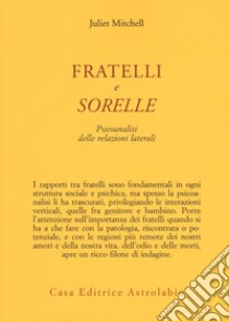 Fratelli e sorelle. Psicoanalisi delle relazioni laterali libro di Mitchell Juliet