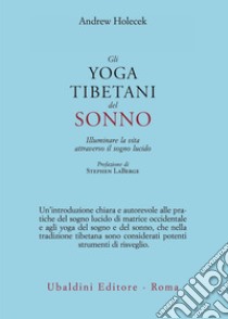 Gli yoga tibetani del sonno. Illuminare la vita attraverso il sogno lucido libro di Holecek Andrew