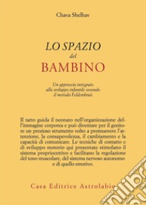 Lo spazio del bambino. Un approccio integrato allo sviluppo infantile secondo il metodo Feldenkrais libro di Shelhav Chava