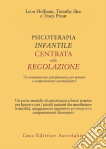 Psicoterapia infantile centrata sulla regolazione. Un orientamento psicodinamico per trattare i comportamenti esternalizzanti libro di Hoffman Leon; Rice Timothy; Prout Tracy