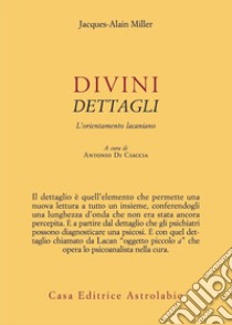 Divini dettagli. L'orientamento lacaniano libro di Miller Jacques-Alain; Di Ciaccia A. (cur.)