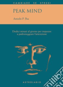 Peak mind. 12 minuti al giorno per imparare a padroneggiare l'attenzione libro di Jha Amishi P.