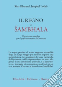 Il regno di Sambhala. Una visione completa per il perfezionamento dell'umanità libro di Khentrul (Rinpoche)