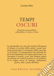 Tempi oscuri. Prospettive psicoanalitiche sulla politica, la storia e il lutto libro di Sklar Jonathan